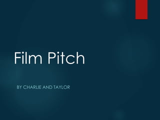 Film Pitch
BY CHARLIE AND TAYLOR
 