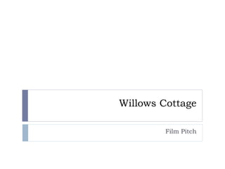 Willows Cottage
Film Pitch
 