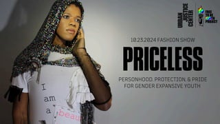BLUE SAMURAI
PRODUCTIONS
PRICELESS
PERSONHOOD, PROTECTION, & PRIDE
FOR GENDER EXPANSIVE YOUTH
10.23.2024 FASHION SHOW
 