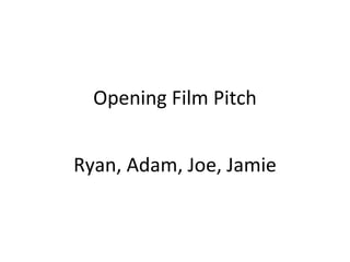 Opening Film Pitch


Ryan, Adam, Joe, Jamie
 