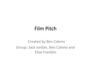 Film Pitch
Created by Ben Caleno
Group: Jack Jordan, Ben Caleno and
Elise Franklin

 