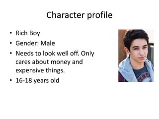 Character profile
• Rich Boy
• Gender: Male
• Needs to look well off. Only
cares about money and
expensive things.
• 16-18 years old

 