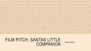 FILM PITCH: SANTAS LITTLE
COMPANION
Kelsey Bone
 