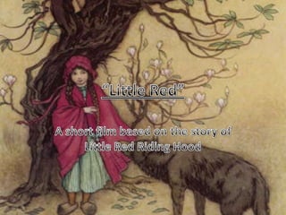“Little Red”  A short film based on the story of Little Red Riding Hood  