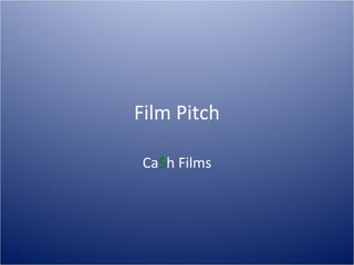 Film Pitch

 Ca$h Films
 