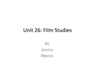 Unit 26: Film Studies

         By
       Jessica
       Ribeiro
 