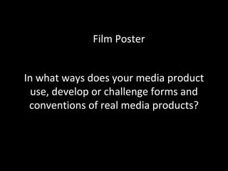 Film Poster


In what ways does your media product
  use, develop or challenge forms and
 conventions of real media products?
 