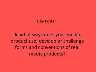 Film Poster
In what ways does your media
product use, develop or challenge
forms and conventions of real
media products?
 