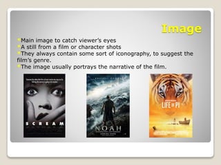 Image
*Main image to catch viewer’s eyes
*A still from a film or character shots
*They always contain some sort of iconography, to suggest the
film’s genre.
*The image usually portrays the narrative of the film.
 