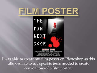 I was able to create my film poster on Photoshop as this
allowed me to use specific tools needed to create
conventions of a film poster.
 