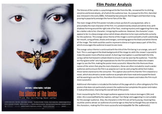 Film Poster Analysis
The Silence of the Lambsis a psychological thrillerfromthe 90s, renownedforitschilling
storyline andbrutal attacks, all of whichthe audience love.Asasequel tothisfilm,Hannibal
was releasedinthe early2000s, followedbytwoprequels:Red DragonandHannibal rising,
provingitspopularityamongstthe horrorfansof the 90s.
The main image of the filmposterincludesaclose upshotof a youngwoman,who is
presumably the maincharacterof the film.Itis predominantlyablackand white shot,with
shadowsformingaroundthe rightside of herface,creatingmysteryandsuggestingthere may
be a darkerside toher character,intriguingthe audience.However,the character’seyes
appearto be ina deeporange colourwhichdrawsattentiontohereyesandbuildscuriosity
for the audience.Thisorange colourtheme of the image iscontinuedwithamothsubstituting
hermouth,usingyellows,blacksandoranges,contrastingagainstthe blackandwhite theme
of the image.The mothcouldbe usedto representsilence ortogive awaya part of the film,
whichencouragesthe audience towanttosee more.
The orange colourtheme iscontinuedwiththe titleof the filmbeing inanorange,sansserif
font.Thisis usedagainstthe blackbackgroundof the image to catch the viewer’seyeandto
make the postermore effective overall.A shorttag line/captionisusedbeneaththe title,
usinga white fontboxedinablack blockto ensure itcan be seenbythe audience.‘Fromthe
terrifyingbestseller’setshigh expectationsforthe filmandtherefore makesthe viewers
eagerto see the film,makingthe postermore successful.Abovethe title thereare three
namesof the actors that playthe maincharacters,these are oftenincludedto reacha wider
audience andto ensure the filmisas popularasit can be andusingthe white fontmakes
these namesstandoutto the consumer. Thiscaptionalsoconfirmsthatthe filmisbasedona
novel,whichalsoattractsa wideraudience aspeople whohave readandenjoyedthe book
will be wantingtosee the film,therefore thisenticesmore viewersandmakesthe filmmuch
more successful.
Additional informationisincludedatthe bottomof the page whichis oftenobligatoryforfilm
postersthatdoesnot particularlyconcernthe audience butcompletesthe posterandmakes
it lookprofessional,improvingthe overall lookof the poster.
From researchingthe film,the targetaudience appearstobe mature teenagers(18+) and
older,thisisexemplifiedbythe caption,callingit‘terrifying’andsuggestingitisnotsuitable
for the youngeraudience.Also,the charactersinthe filmare all fairlyyoung,meaningthey
couldbe usedto attract an audience of asimilarage so theyfeel asthoughtheycanrelate to
the characters, makingthe filmmore successful and enjoyable for the audience(s).
 