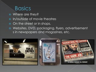  Where are they?
 In/outside of movie theatres
 On the street or in shops.
 Websites, DVD, packaging, flyers, advertisement
  s in newspapers and magazines, etc.
 