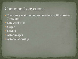 There are 5 main common convetions of film posters. These are:One word title SloganCreditsActor imagesActor relationshipCommon Convetions