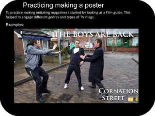 Practicing making a poster
To practice making imitating magazines I started by looking at a Film guide. This
helped to eng...