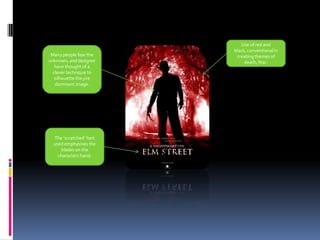 Use of red and black, conventional in creating themes of death, fear.Many people fear the unknown, and designer have thought of a clever technique to silhouette the pre dominant image.The ‘scratched’ font used emphasises the blades on the characters hand.