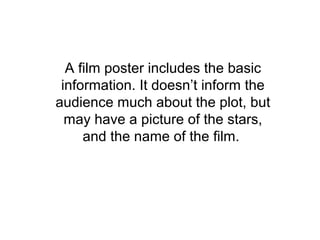 A film poster includes the basic
information. It doesn’t inform the
audience much about the plot, but
may have a picture of the stars,
and the name of the film.
 