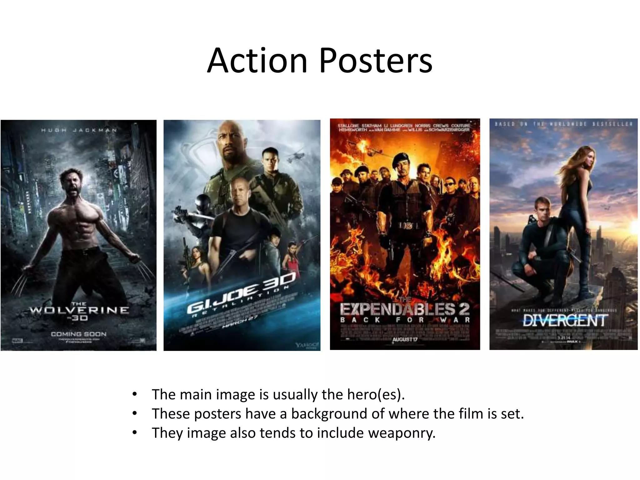 Action Posters
• The main image is usually the hero(es).
• These posters have a background of where the film is set.
• They image also tends to include weaponry.
 