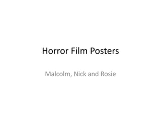 Horror Film Posters

Malcolm, Nick and Rosie
 
