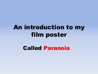 An introduction to my
film poster
Called Paranoia
 