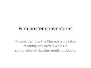 Film poster conventions  To consider how the film poster creates meaning and how it works in conjunction with other media products.  