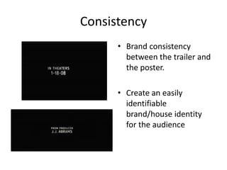 Consistency Brand consistency between the trailer and the poster. Create an easily identifiable brand/house identity for the audience