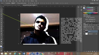 USING THE QUICK SELECTION
TOOL, I CROPPED THE MAIN
CHARACTER OUT OF THE
IMAGE I AM USING, TAKEN
FROM A SCENE IN THE FILM.
THIS SCENE IS WHEN SAM IS
COMPLETELY POSSESSED
WHICH ESSENTIALLY GIVES
AWAY THE PLOT OF THE FILM
AS WELL AS THE NAME. I HAVE
DONE THIS SO MY AUDIENCE
OF PARANORMAL FANS ARE
DIRECTLY TARGETTED,
ENTICING THEM TO WATCH
THE FILM FOR THEMSELVES.
MANY OTHER FILM POSTERS
USE THIS TACTIC THUS, I AM
CONFORMING TO
CONVENTIONS.
 