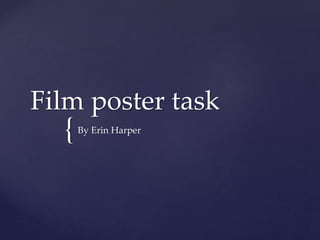 Film poster task 
{ 
By Erin Harper 
 