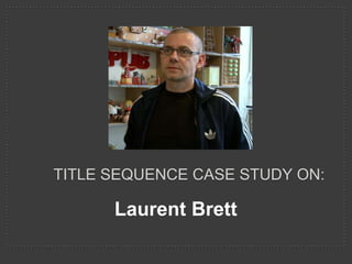 TITLE SEQUENCE CASE STUDY ON:

      Laurent Brett
 