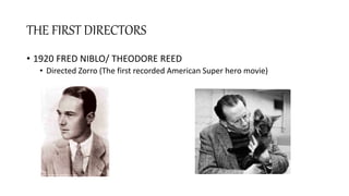 THE FIRST DIRECTORS
• 1920 FRED NIBLO/ THEODORE REED
• Directed Zorro (The first recorded American Super hero movie)
 