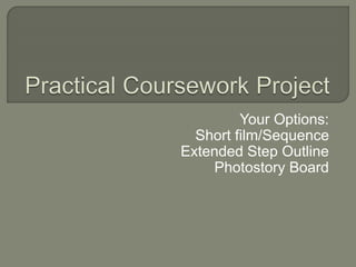Your Options:
Short film/Sequence
Extended Step Outline
Photostory Board
 