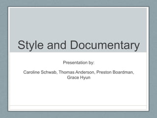 Style and Documentary
                  Presentation by:

Caroline Schwab, Thomas Anderson, Preston Boardman,
                    Grace Hyun
 