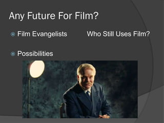 Any Future For Film?
   Film Evangelists   Who Still Uses Film?

   Possibilities
 