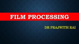 FILM PROCESSING
DR PRAJWITH RAI
 