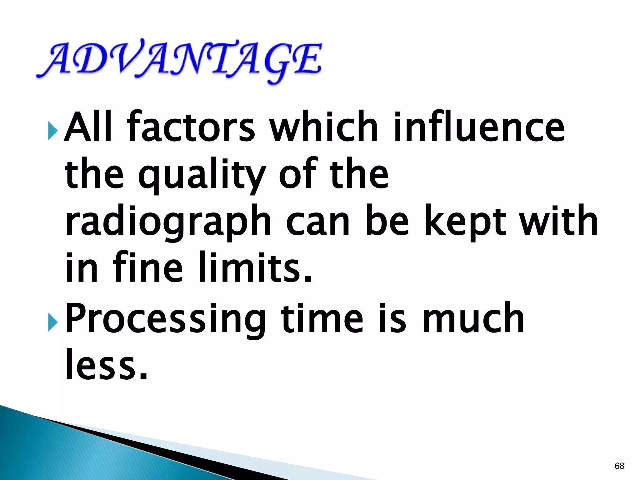 All factors which influence
the quality of the
radiograph can be kept with
in fine limits.
Processing time is much
less.
68
 