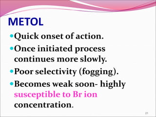METOL
Quick onset of action.
Once initiated process
continues more slowly.
Poor selectivity (fogging).
Becomes weak soon- highly
susceptible to Br ion
concentration.
21
 