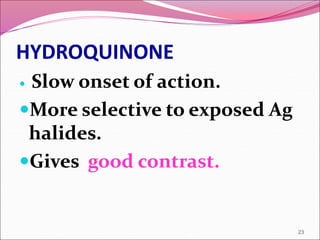 HYDROQUINONE
 Slow onset of action.
More selective to exposed Ag
halides.
Gives good contrast.
23
 