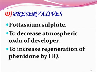 D) PRESERVATIVES
Pottassium sulphite.
To decrease atmospheric
oxdn of developer.
To increase regeneration of
phenidone by HQ.
30
 