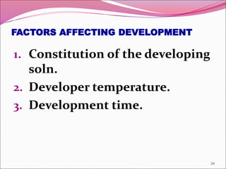 FACTORS AFFECTING DEVELOPMENT
1. Constitution of the developing
soln.
2. Developer temperature.
3. Development time.
34
 