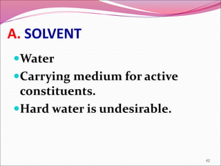 A. SOLVENT
Water
Carrying medium for active
constituents.
Hard water is undesirable.
42
 