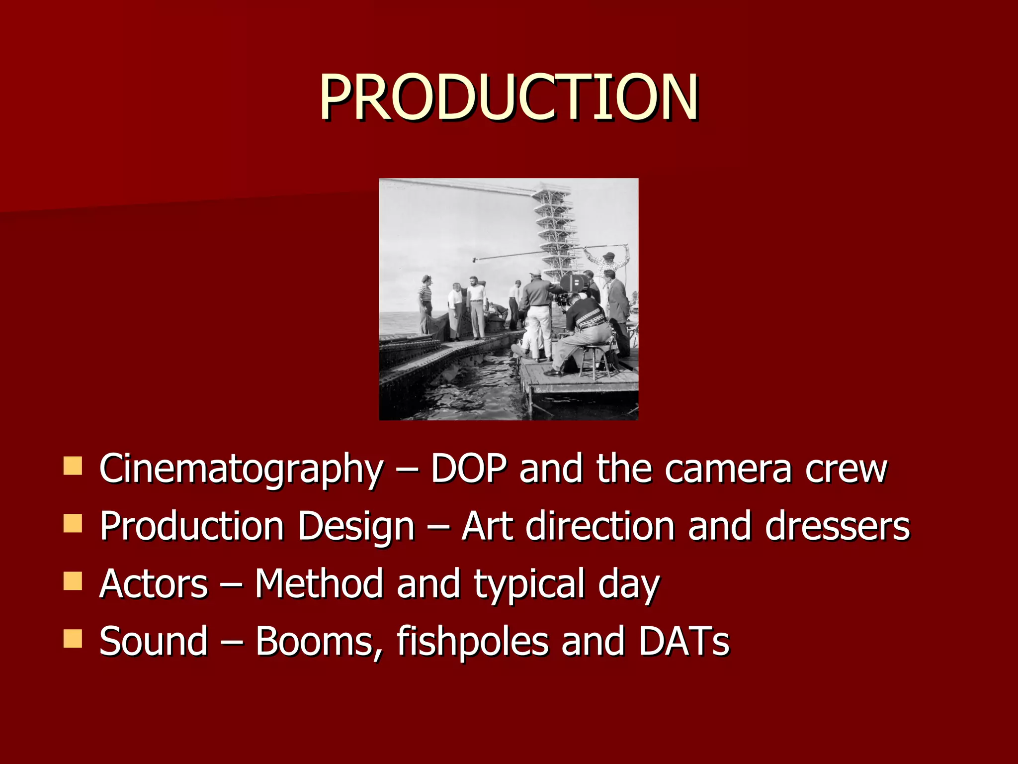 PRODUCTION Cinematography – DOP and the camera crew Production Design – Art direction and dressers Actors – Method and typical day Sound – Booms, fishpoles and DATs 