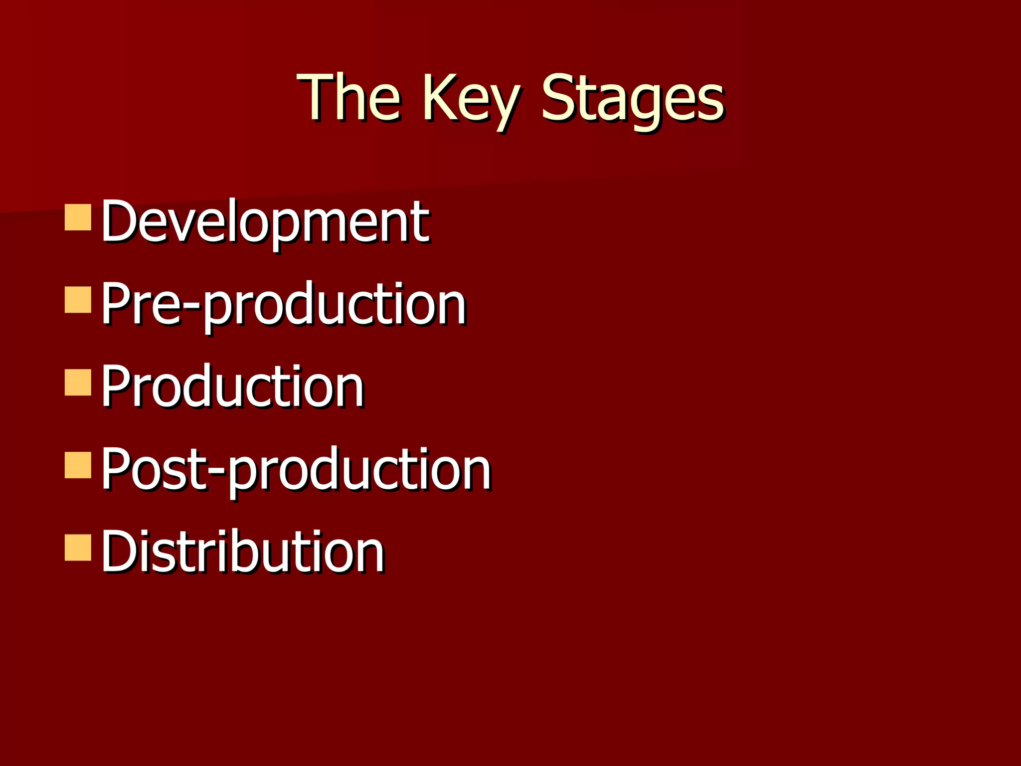 The Key Stages Development Pre-production Production Post-production Distribution 