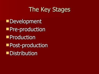 The Key Stages Development Pre-production Production Post-production Distribution 