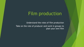 Film production
Understand the roles of film production
Take on the role of producer and work in groups to
plan your own film
 