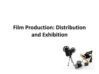 Film Production: Distribution
and Exhibition
 
