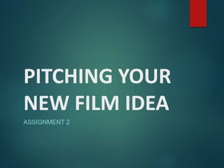 PITCHING YOUR
NEW FILM IDEA
ASSIGNMENT 2
 