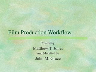Film Production Workflow Created by  Matthew T. Jones And Modified by John M. Grace 