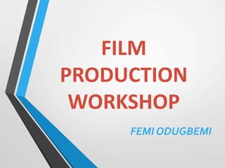 FILM
PRODUCTION
WORKSHOP
FEMI ODUGBEMI
 