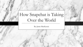How Snapchat is Taking
Over the World
By: Jamie MacKenzie
 