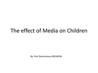 The effect of Media on Children
By: Paul Desormeaux 06244596
 