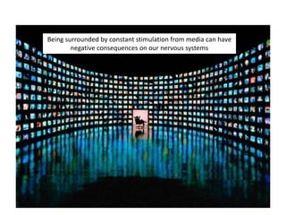 Being surrounded by constant stimulation from media can have
negative consequences on our nervous systems
 